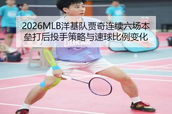 2026MLB洋基队贾奇连续六场本垒打后投手策略与速球比例变化